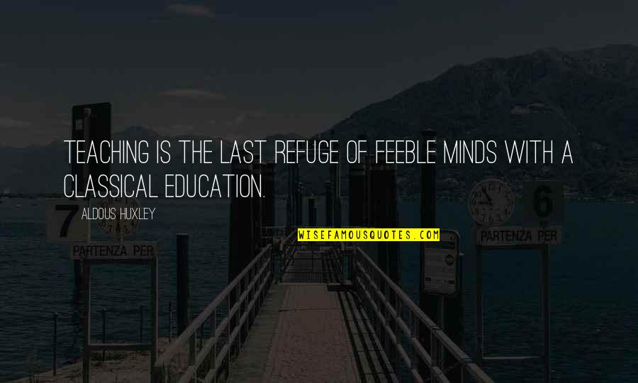 Feeble Quotes By Aldous Huxley: Teaching is the last refuge of feeble minds