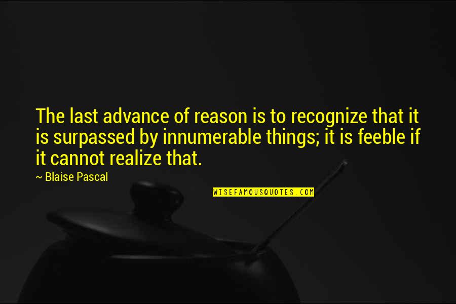 Feeble Quotes By Blaise Pascal: The last advance of reason is to recognize