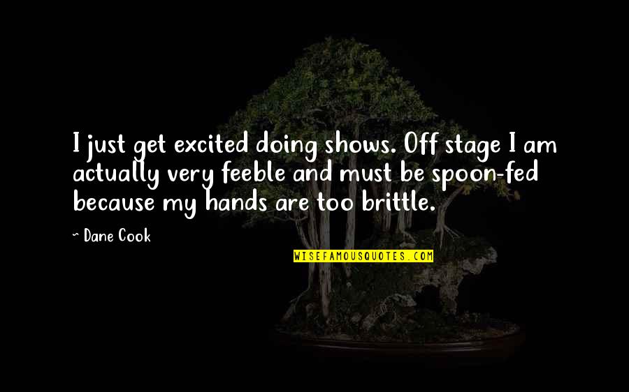 Feeble Quotes By Dane Cook: I just get excited doing shows. Off stage