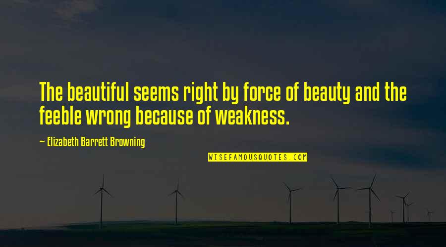 Feeble Quotes By Elizabeth Barrett Browning: The beautiful seems right by force of beauty