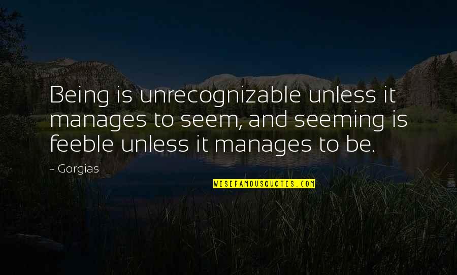 Feeble Quotes By Gorgias: Being is unrecognizable unless it manages to seem,