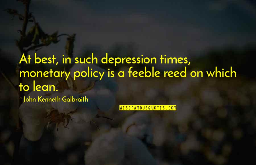 Feeble Quotes By John Kenneth Galbraith: At best, in such depression times, monetary policy