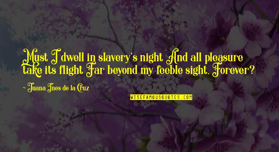 Feeble Quotes By Juana Ines De La Cruz: Must I dwell in slavery's night And all