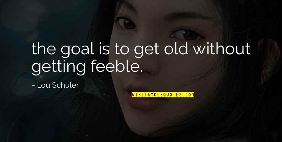 Feeble Quotes By Lou Schuler: the goal is to get old without getting