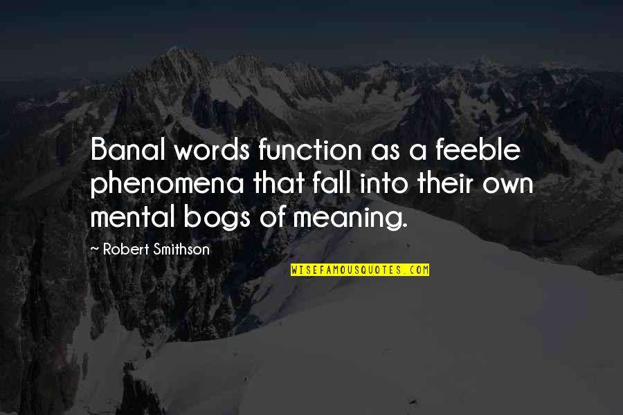 Feeble Quotes By Robert Smithson: Banal words function as a feeble phenomena that