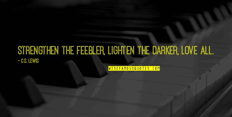 Feebler Quotes By C.S. Lewis: Strengthen the feebler, lighten the darker, love all.