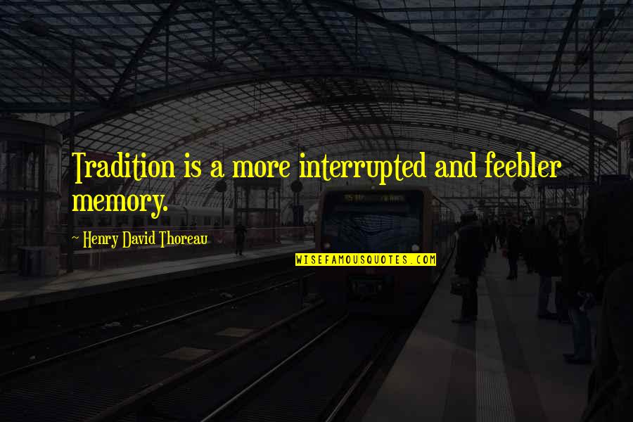 Feebler Quotes By Henry David Thoreau: Tradition is a more interrupted and feebler memory.
