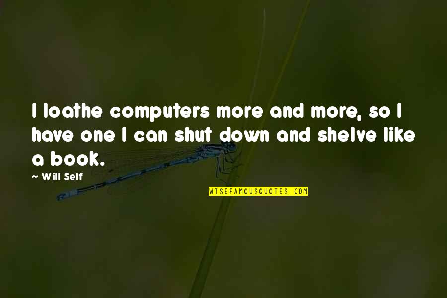 Feeblest Saint Quotes By Will Self: I loathe computers more and more, so I