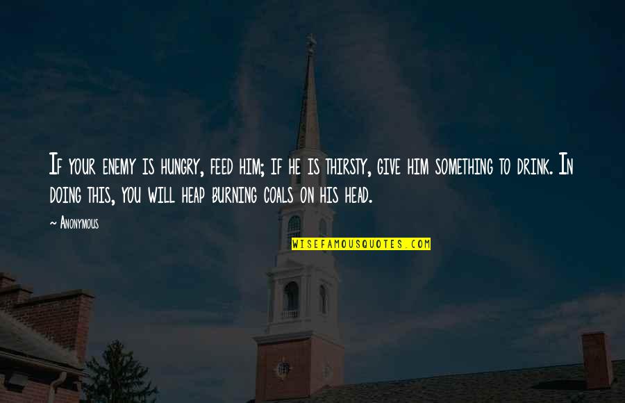 Feed Hungry Quotes By Anonymous: If your enemy is hungry, feed him; if Feed Hungry Quotes By Anonymous: If your enemy is hungry, feed him; if