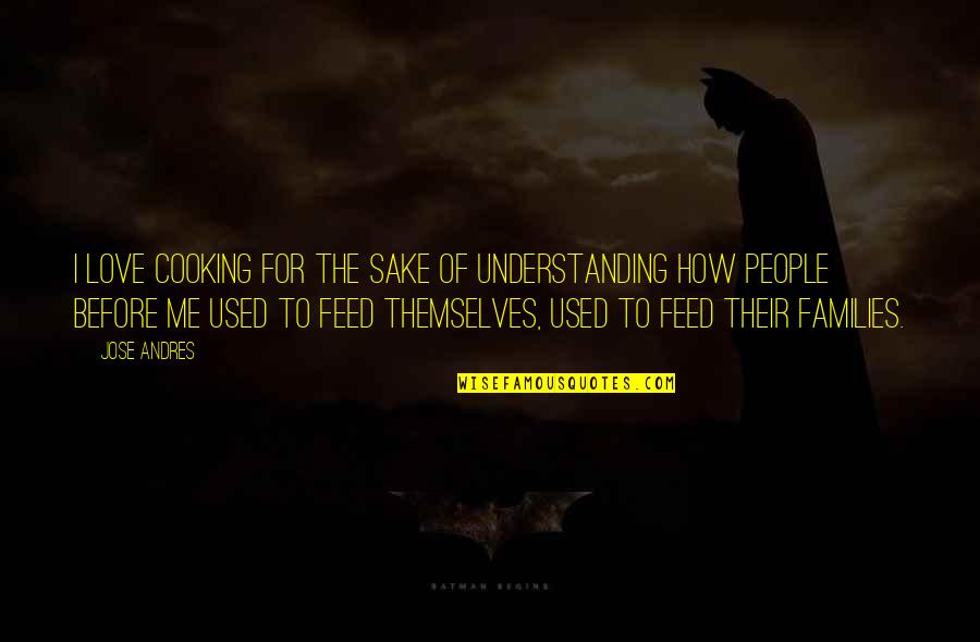 Feed Me More Quotes By Jose Andres: I love cooking for the sake of understanding Feed Me More Quotes By Jose Andres: I love cooking for the sake of understanding