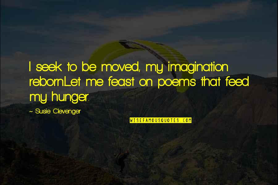 Feed Me More Quotes By Susie Clevenger: I seek to be moved, my imagination reborn.Let