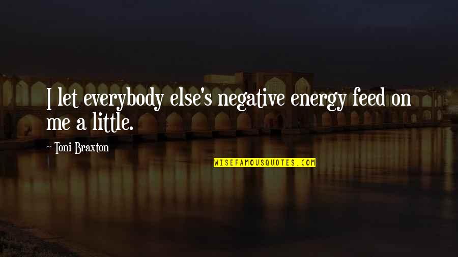 Feed Me More Quotes By Toni Braxton: I let everybody else's negative energy feed on