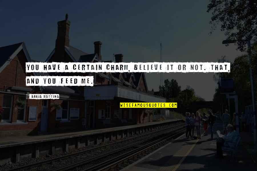 Feed Me Quotes By Abria Mattina: You have a certain charm, believe it or
