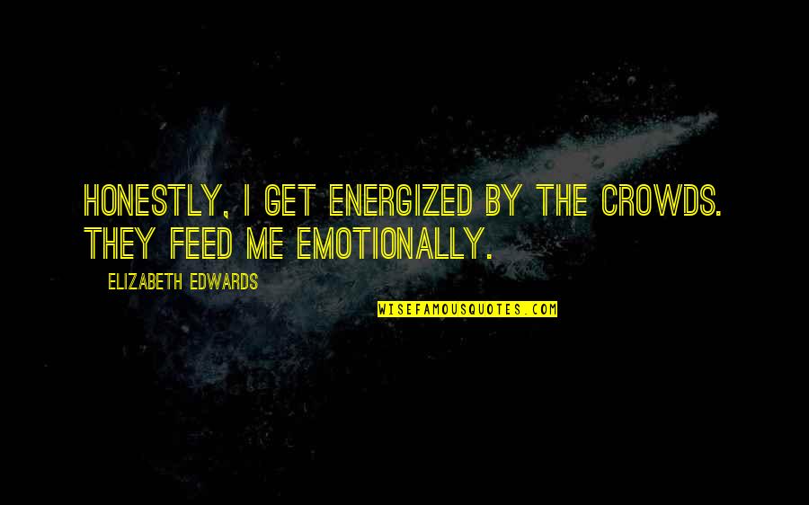 Feed Me Quotes By Elizabeth Edwards: Honestly, I get energized by the crowds. They