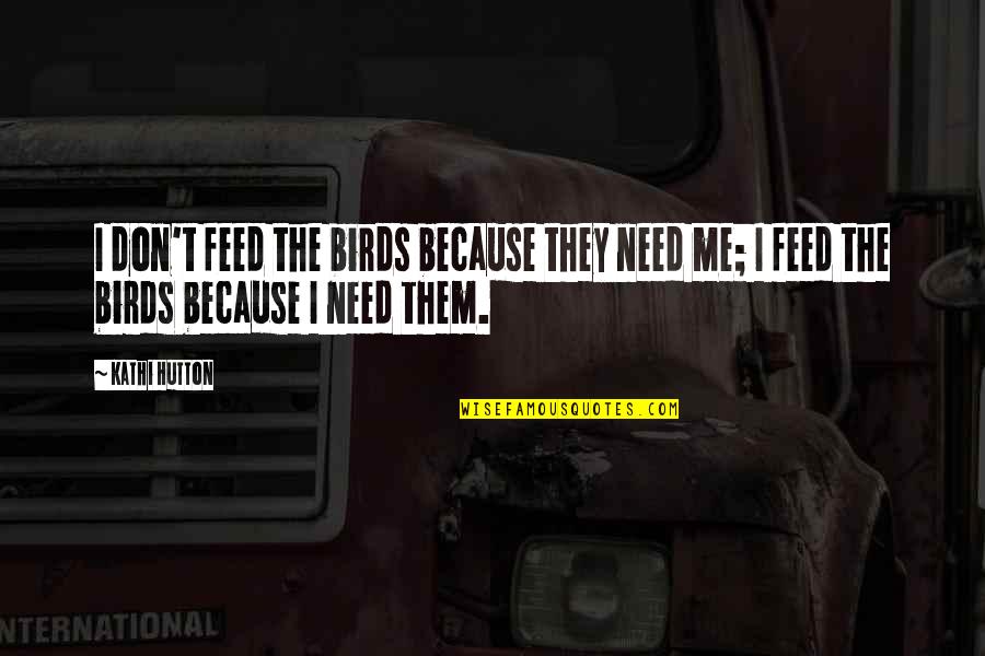 Feed Me Quotes By Kathi Hutton: I don't feed the birds because they need