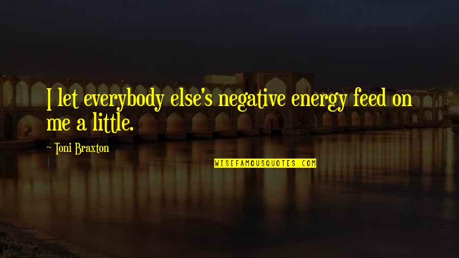 Feed Me Quotes By Toni Braxton: I let everybody else's negative energy feed on