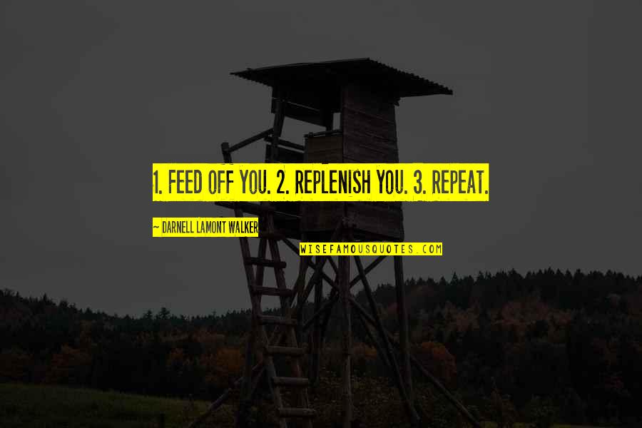 Feed Quotes By Darnell Lamont Walker: 1. Feed off you. 2. Replenish you. 3.