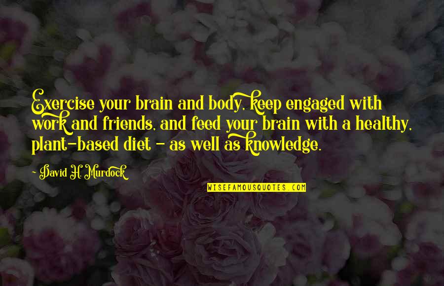 Feed The Brain Quotes By David H. Murdock: Exercise your brain and body, keep engaged with Feed The Brain Quotes By David H. Murdock: Exercise your brain and body, keep engaged with