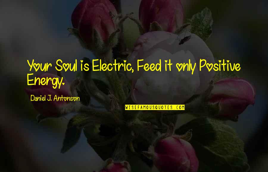 Feed The Soul Quotes By Daniel J. Antonson: Your Soul is Electric, Feed it only Positive
