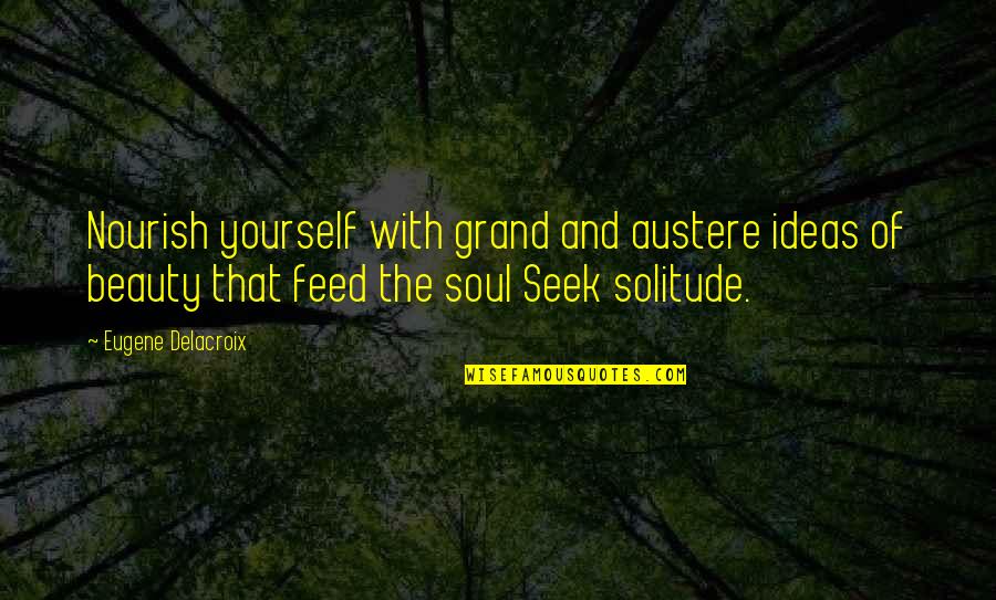Feed The Soul Quotes By Eugene Delacroix: Nourish yourself with grand and austere ideas of