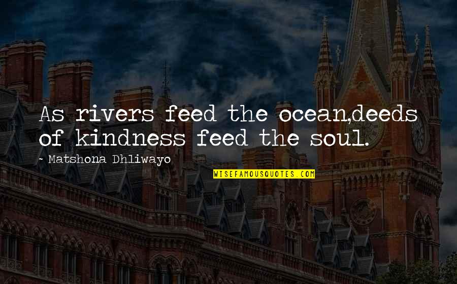 Feed The Soul Quotes By Matshona Dhliwayo: As rivers feed the ocean,deeds of kindness feed