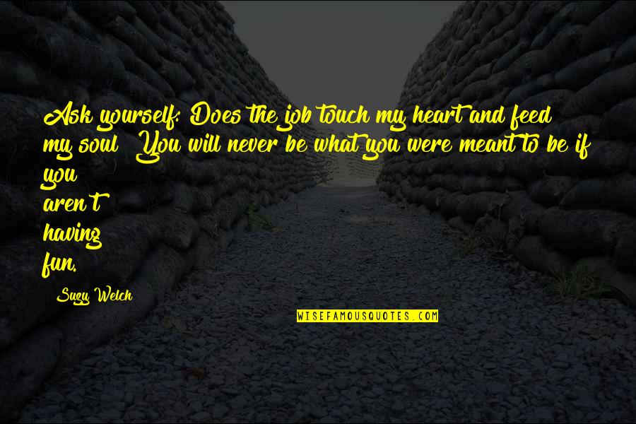 Feed The Soul Quotes By Suzy Welch: Ask yourself: Does the job touch my heart