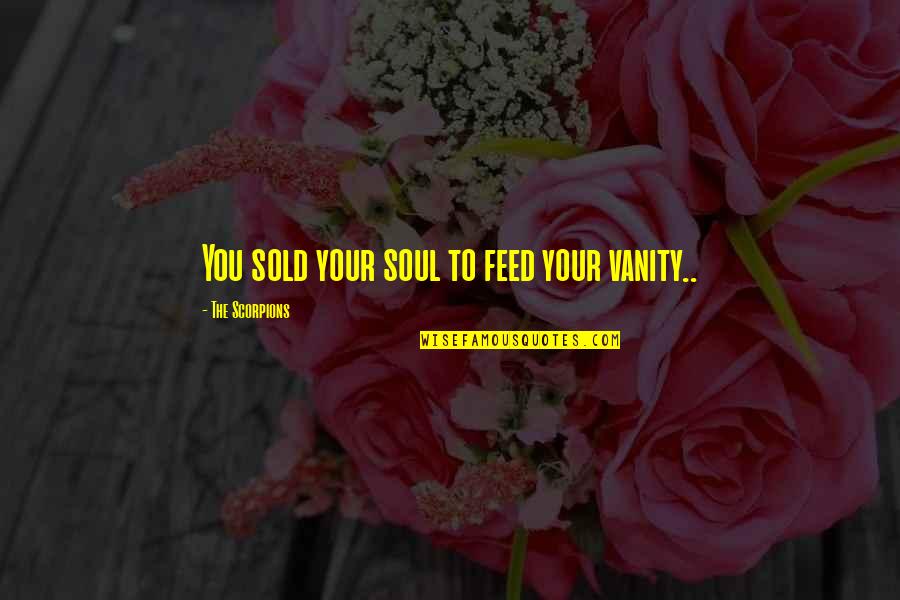 Feed The Soul Quotes By The Scorpions: You sold your soul to feed your vanity..