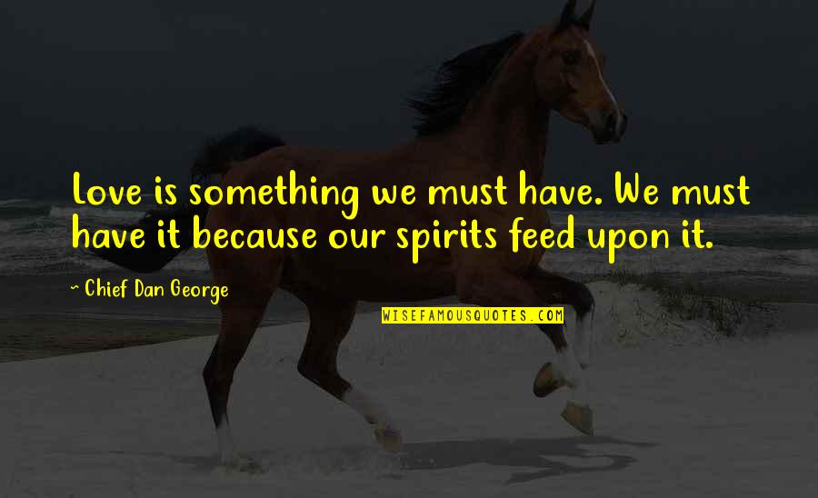 Feed The Spirit Quotes By Chief Dan George: Love is something we must have. We must