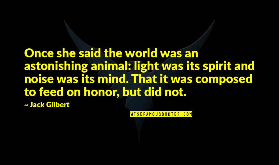 Feed The Spirit Quotes By Jack Gilbert: Once she said the world was an astonishing