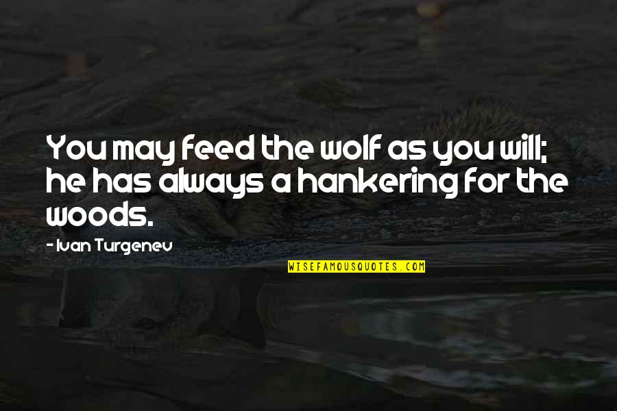 Feed Wolf Quotes By Ivan Turgenev: You may feed the wolf as you will;
