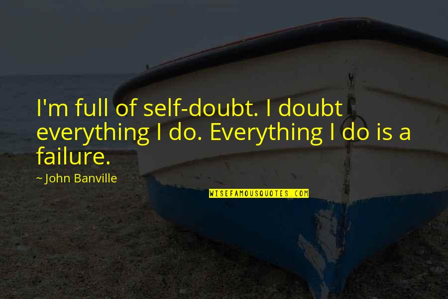 Feed Your Head Quote Quotes By John Banville: I'm full of self-doubt. I doubt everything I