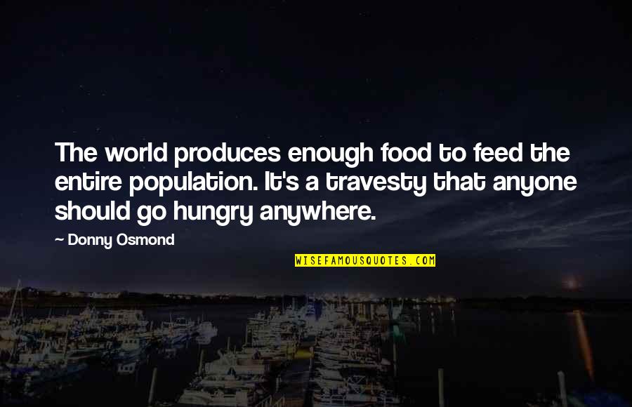 Feed Your Hunger Quotes By Donny Osmond: The world produces enough food to feed the