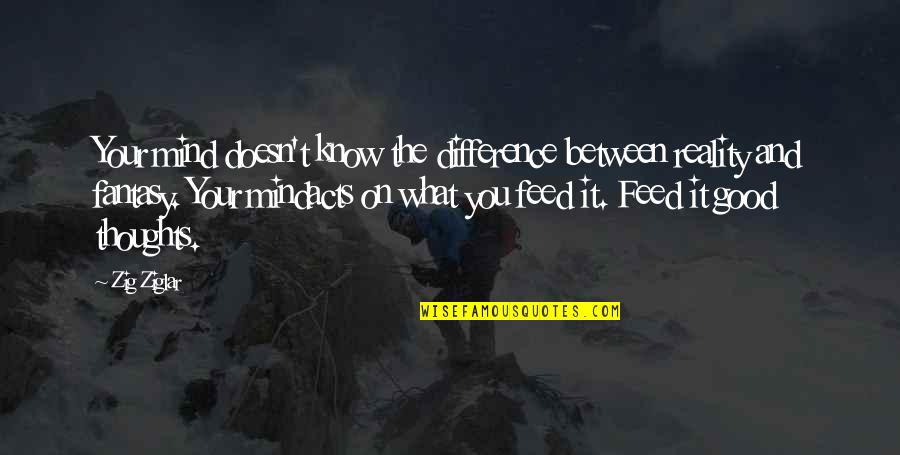 Feed Your Mind Quotes By Zig Ziglar: Your mind doesn't know the difference between reality Feed Your Mind Quotes By Zig Ziglar: Your mind doesn't know the difference between reality