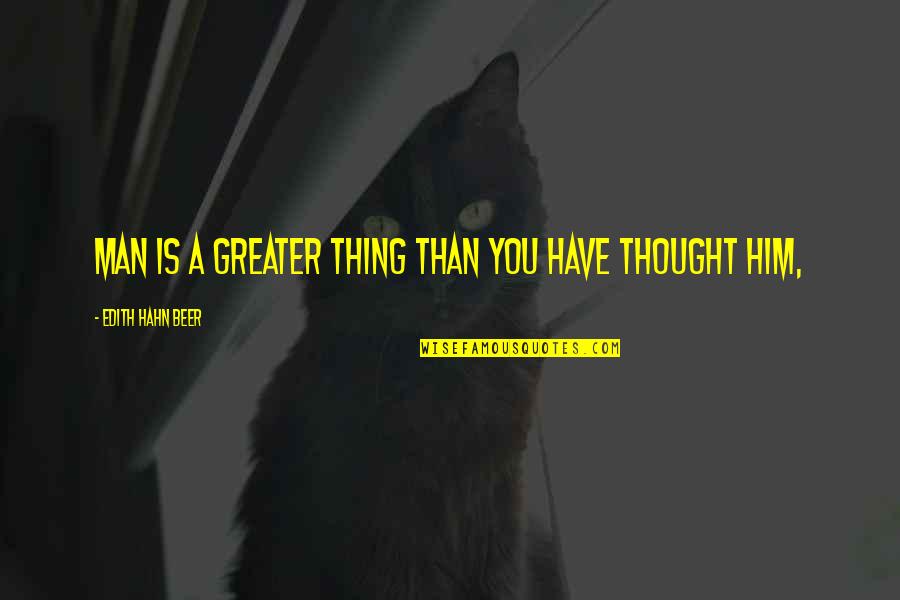 Feedback And Learning Quotes By Edith Hahn Beer: Man is a greater thing than you have
