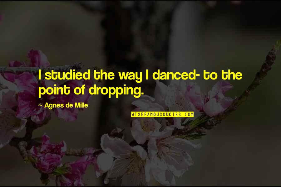 Feedback As A Gift Quotes By Agnes De Mille: I studied the way I danced- to the Feedback As A Gift Quotes By Agnes De Mille: I studied the way I danced- to the