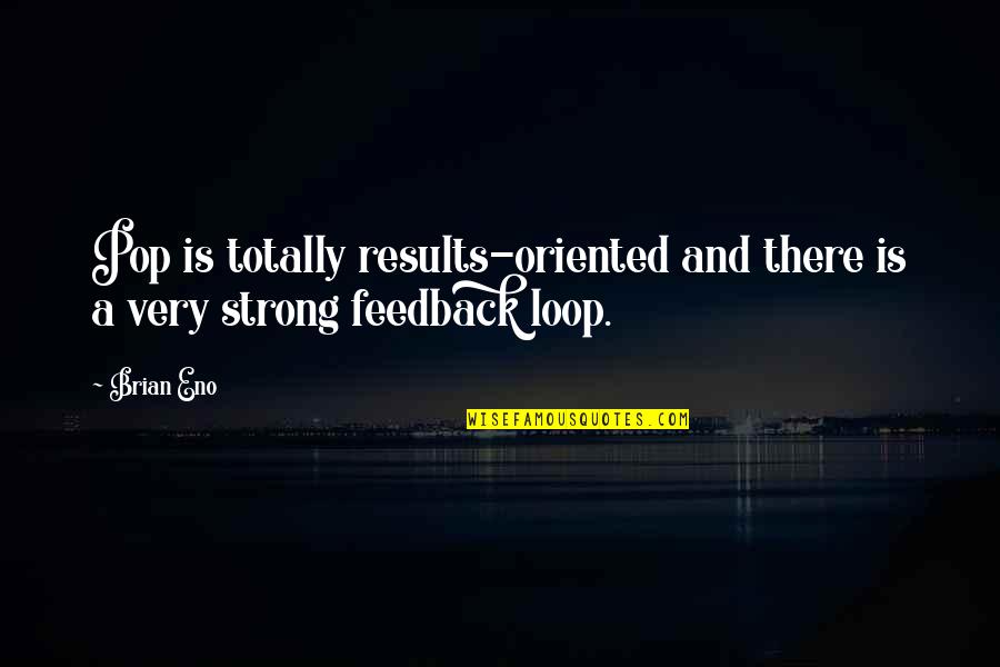 Feedback Loop Quotes By Brian Eno: Pop is totally results-oriented and there is a