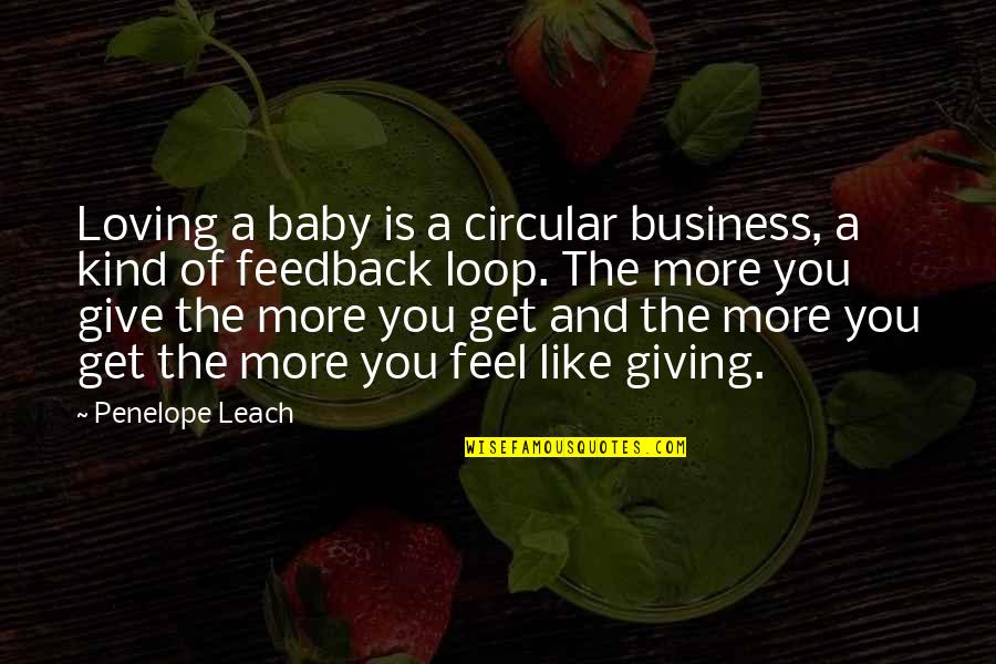 Feedback Loop Quotes By Penelope Leach: Loving a baby is a circular business, a