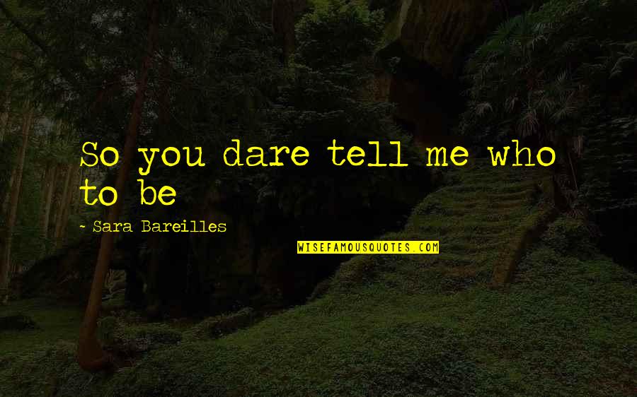 Feedback Loop Quotes By Sara Bareilles: So you dare tell me who to be