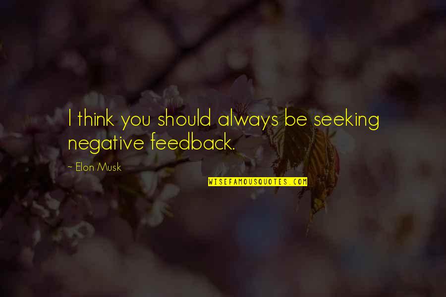 Feedback Quotes By Elon Musk: I think you should always be seeking negative