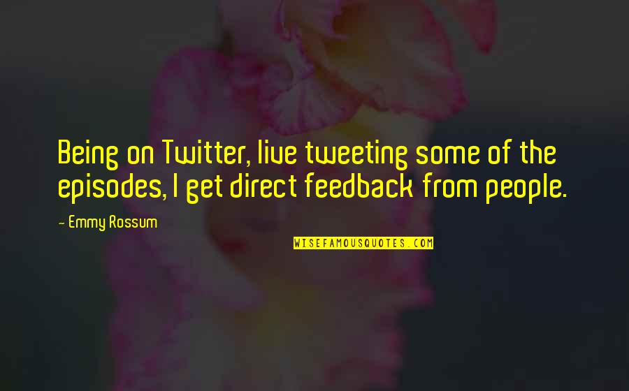 Feedback Quotes By Emmy Rossum: Being on Twitter, live tweeting some of the