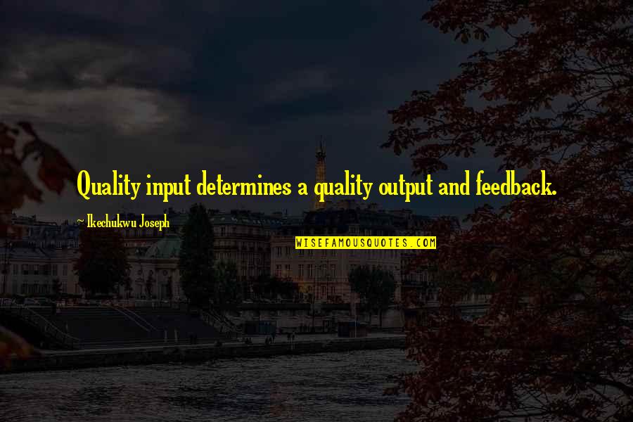 Feedback Quotes By Ikechukwu Joseph: Quality input determines a quality output and feedback.