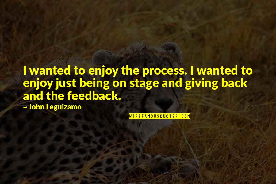 Feedback Quotes By John Leguizamo: I wanted to enjoy the process. I wanted