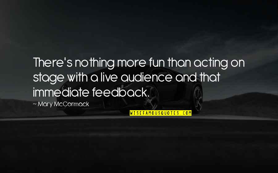 Feedback Quotes By Mary McCormack: There's nothing more fun than acting on stage