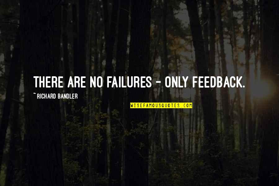 Feedback Quotes By Richard Bandler: There are no failures - only feedback.