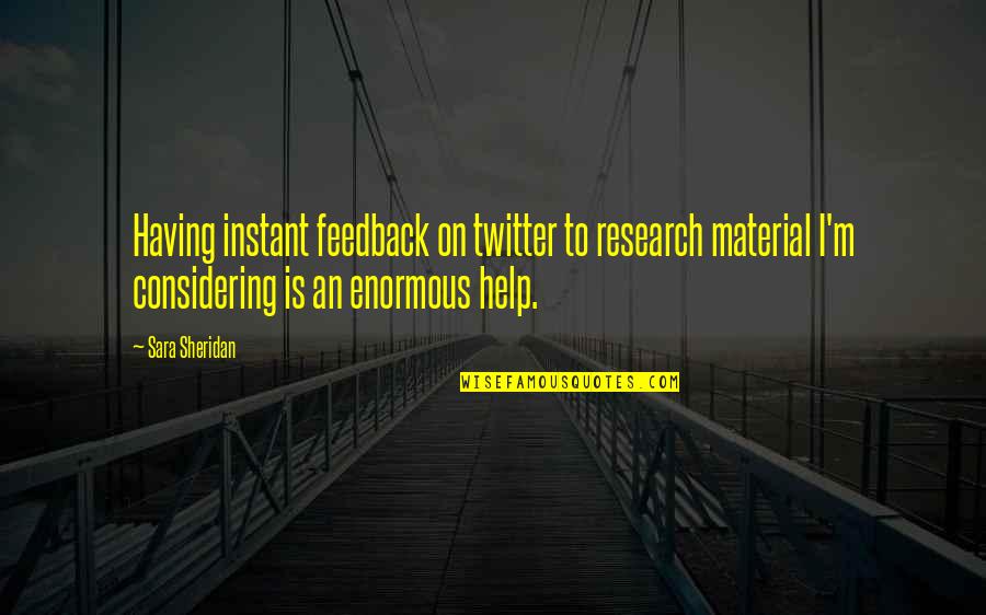 Feedback Quotes By Sara Sheridan: Having instant feedback on twitter to research material