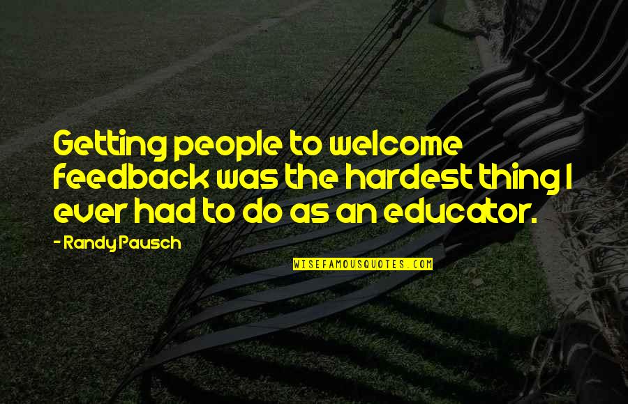 Feedback's Quotes By Randy Pausch: Getting people to welcome feedback was the hardest