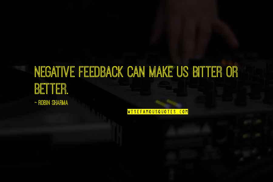 Feedback's Quotes By Robin Sharma: Negative feedback can make us bitter or better.