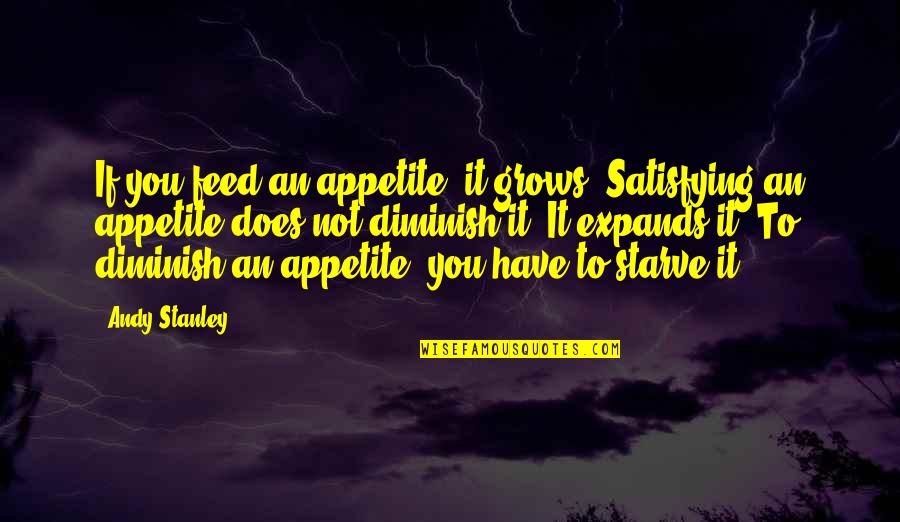 Feed'em Quotes By Andy Stanley: If you feed an appetite, it grows. Satisfying