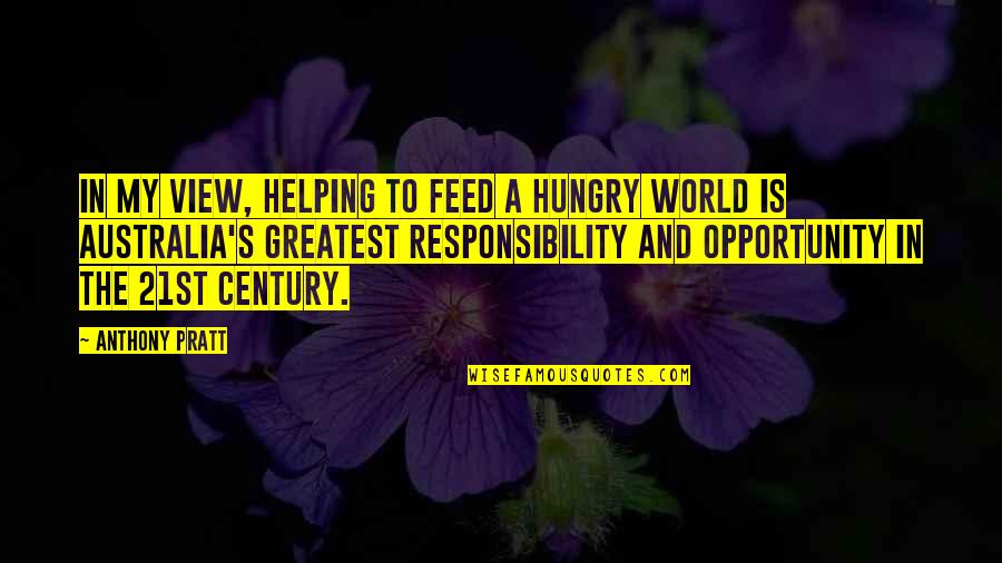 Feed'em Quotes By Anthony Pratt: In my view, helping to feed a hungry Feed'em Quotes By Anthony Pratt: In my view, helping to feed a hungry