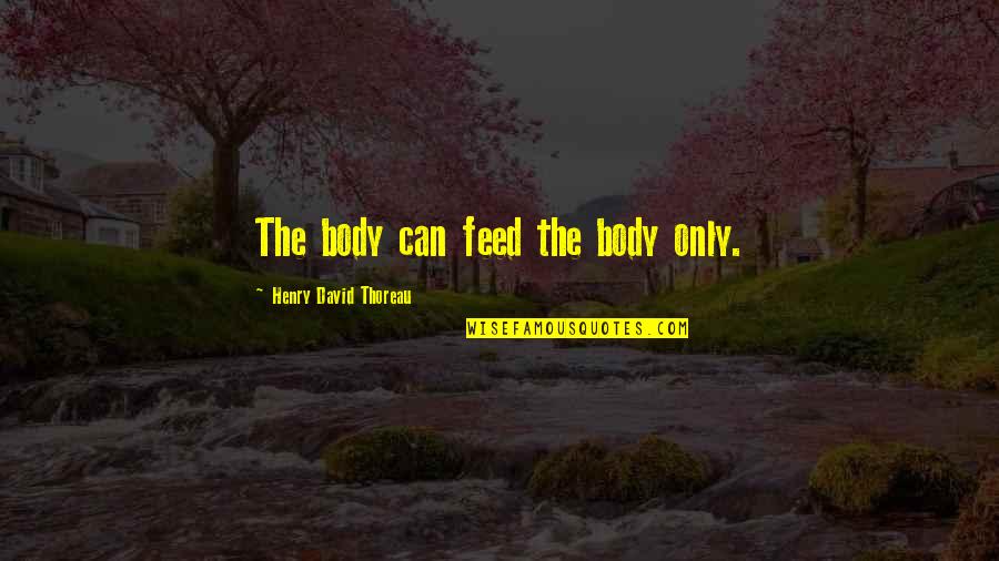 Feed'em Quotes By Henry David Thoreau: The body can feed the body only. Feed'em Quotes By Henry David Thoreau: The body can feed the body only.